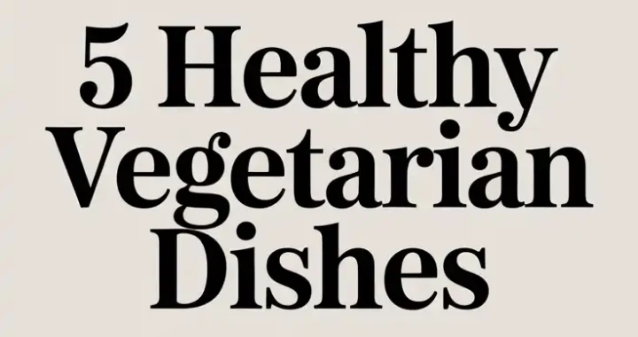 Satisfy Your Cravings with These 5 Healthy Vegetarian Dishes
